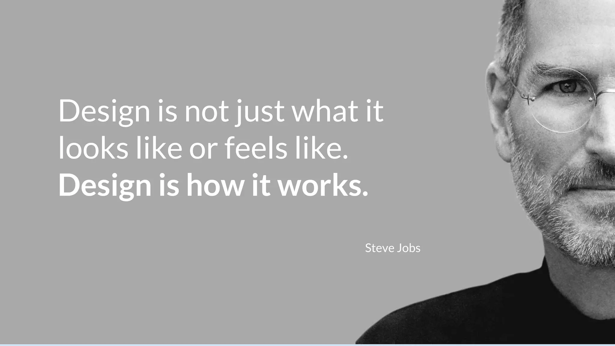 Design is not just what it
looks like or feels like.
Design is how it works.
Steve Jobs
 