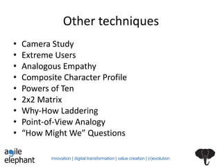 innovation | digital transformation | value creation | (r)evolution
Other techniques
• Camera Study
• Extreme Users
• Analogous Empathy
• Composite Character Profile
• Powers of Ten
• 2x2 Matrix
• Why-How Laddering
• Point-of-View Analogy
• “How Might We” Questions
 