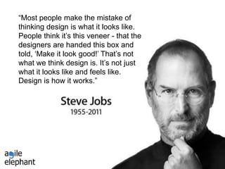 innovation | digital transformation | value creation | (r)evolution
“Most people make the mistake of
thinking design is what it looks like.
People think it’s this veneer - that the
designers are handed this box and
told, ‘Make it look good!’ That’s not
what we think design is. It’s not just
what it looks like and feels like.
Design is how it works.”
 