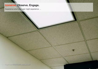 10
Image Credit: © IDEO 2009, www.ideo.com
Experience what your user might experience …
Immerse. Observe. Engage.
 