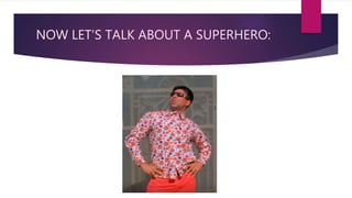 NOW LET’S TALK ABOUT A SUPERHERO:
 