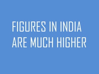 FIGURES IN INDIA
ARE MUCH HIGHER
 