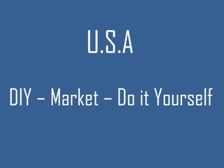 U.S.A
DIY – Market – Do it Yourself
 