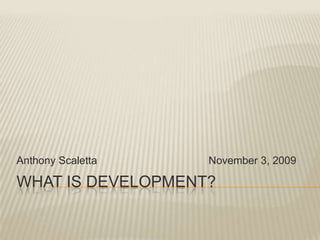What is development?  Anthony Scaletta				November 3, 2009 