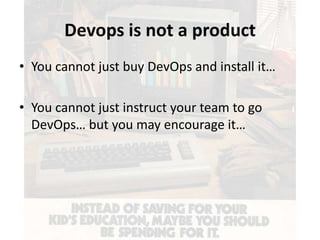 Devops is not a product
• You cannot just buy DevOps and install it…
• You cannot just instruct your team to go
DevOps… but you may encourage it…

 