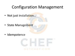 Configuration Management
• Not just installation…
• State Management
• Idempotence

 