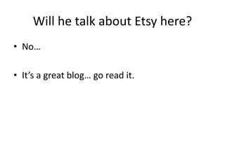 Will he talk about Etsy here?
• No…
• It’s a great blog… go read it.

 