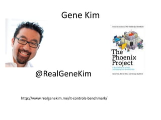 Gene Kim

@RealGeneKim
http://www.realgenekim.me/it-controls-benchmark/

 