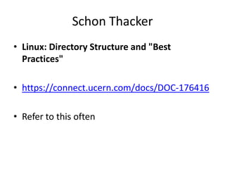 Schon Thacker
• Linux: Directory Structure and "Best
Practices"
• https://connect.ucern.com/docs/DOC-176416
• Refer to this often

 