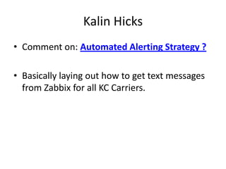 Kalin Hicks
• Comment on: Automated Alerting Strategy ?
• Basically laying out how to get text messages
from Zabbix for all KC Carriers.

 