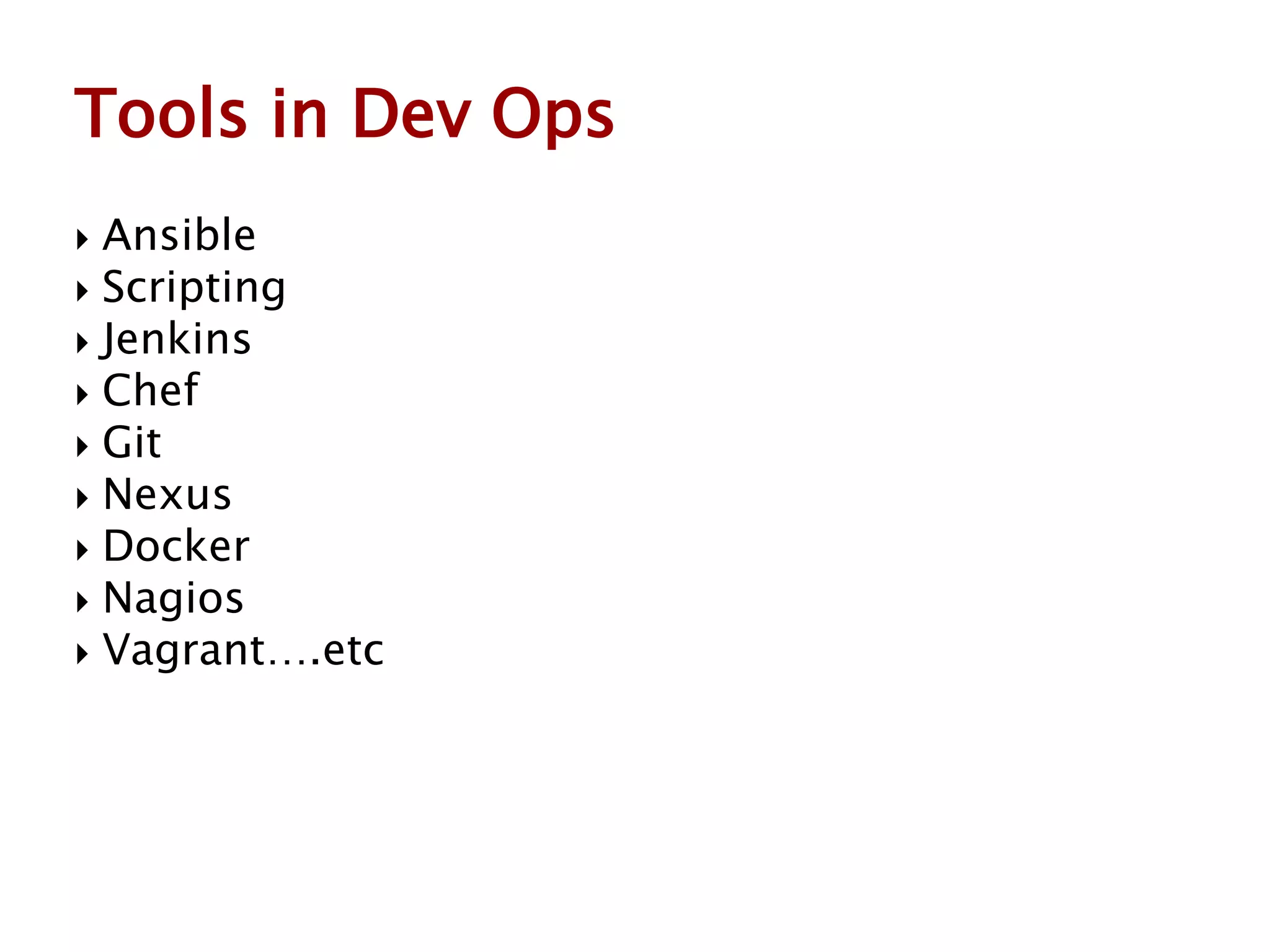  Ansible
 Scripting
 Jenkins
 Chef
 Git
 Nexus
 Docker
 Nagios
 Vagrant….etc
Tools in Dev Ops
 