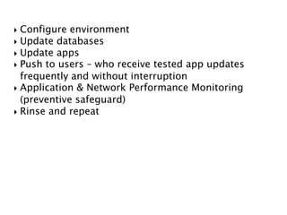  Configure environment
 Update databases
 Update apps
 Push to users – who receive tested app updates
frequently and without interruption
 Application & Network Performance Monitoring
(preventive safeguard)
 Rinse and repeat
 