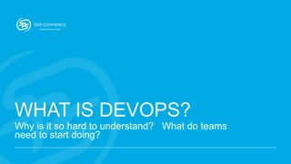 WHAT IS DEVOPS?
Why is it so hard to understand? What do teams
need to start doing?
 