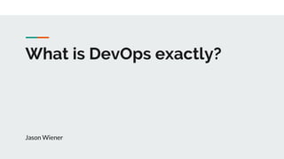 What is DevOps exactly?
Jason Wiener
 