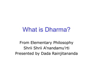 What is Dharma?
From Elementary Philosophy
Shrii Shrii A’nandamu’rti
Presented by Dada Rainjitananda
 