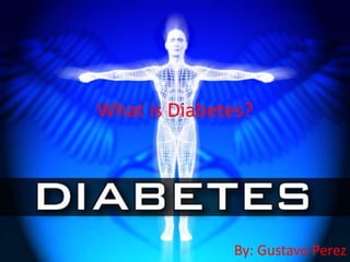 What is Diabetes? 
By: Gustavo Perez 
 