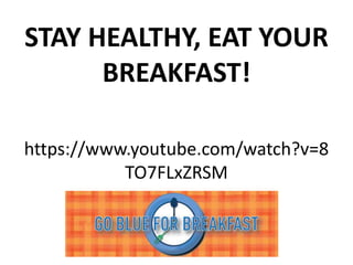 STAY HEALTHY, EAT YOUR 
BREAKFAST! 
https://www.youtube.com/watch?v=8 
TO7FLxZRSM 

