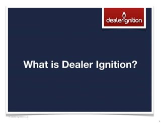 What is Dealer Ignition?



© Dealer Ignition LLC.

                                           1
 