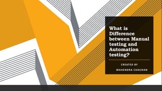 What is
Difference
between Manual
testing and
Automation
testing?
CREATED BY
MAHENDRA CHAUHAN
 