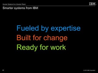 Smarter systems from IBM Fueled by expertise Built for change Ready for work 