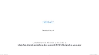 What is DIGITAL?twitter: @sgr0ver 1
DIGITAL?
Shailesh Grover
Commentary for this deck is available @
https://emotionalconnect.wordpress.com/2017/01/15/digital-or-wannabe/
 