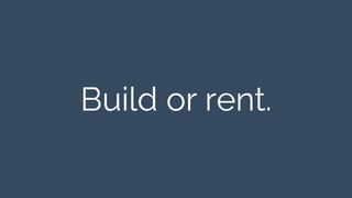 Build or rent. 
 