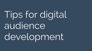 Tips for digital 
audience 
development 
 