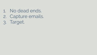 1. No dead ends. 
2. Capture emails. 
3. Target. 
! 
! 
! 
 