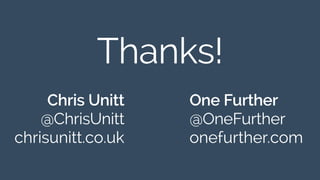Thanks! 
Chris Unitt 
@ChrisUnitt 
chrisunitt.co.uk 
One Further 
@OneFurther 
onefurther.com 
