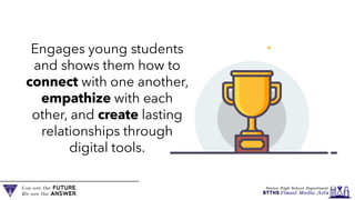 Engages young students
and shows them how to
connect with one another,
empathize with each
other, and create lasting
relationships through
digital tools.
 