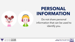 Do not share personal
information that can be used to
identify you.
PERSONAL
INFORMATION
 