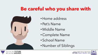 Be careful who you share with
•Home address
•Pet’s Name
•Middle Name
•Complete Name
•School Name
•Number of Siblings
 