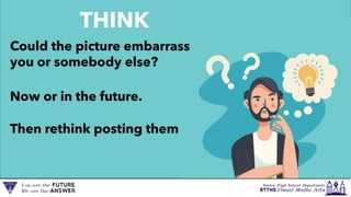Could the picture embarrass
you or somebody else?
Now or in the future.
Then rethink posting them
THINK
 
