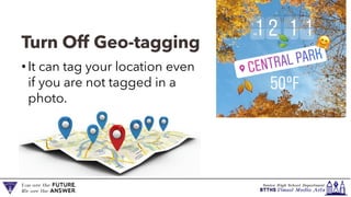 Turn Off Geo-tagging
• It can tag your location even
if you are not tagged in a
photo.
 