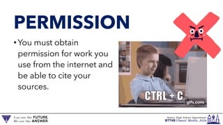 PERMISSION
• You must obtain
permission for work you
use from the internet and
be able to cite your
sources.
 
