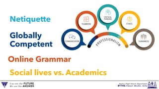 Netiquette
Globally
Competent
Online Grammar
Social lives vs. Academics
 