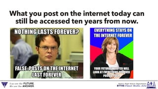 What you post on the internet today can
still be accessed ten years from now.
 