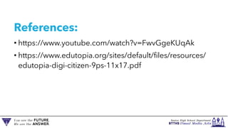 References:
• https://www.youtube.com/watch?v=FwvGgeKUqAk
• https://www.edutopia.org/sites/default/files/resources/
edutopia-digi-citizen-9ps-11x17.pdf
 