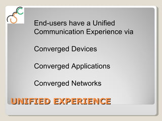 UNIFIED EXPERIENCE End-users have a Unified Communication Experience via Converged Devices Converged Applications  Converged Networks  