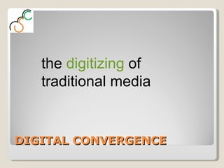 DIGITAL CONVERGENCE the  digitizing  of traditional media 
