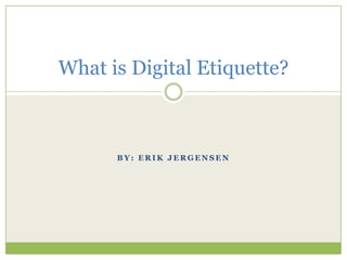 By: Erik Jergensen What is Digital Etiquette? 