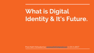 What is Digital
Identity & It's Future.
Prem Nath Vishwakarma { premnath321@gmail.com } • 25.11.2017
 