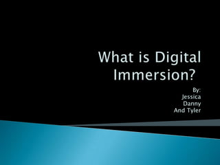 What is Digital Immersion?	 By: Jessica Danny And Tyler 