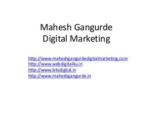 Mahesh Gangurde
Digital Marketing
http://www.maheshgangurdedigitalmarketing.com
http://www.webdigital4u.in
http://www.letsdigital.in
http://www.maheshgangurde.in
 