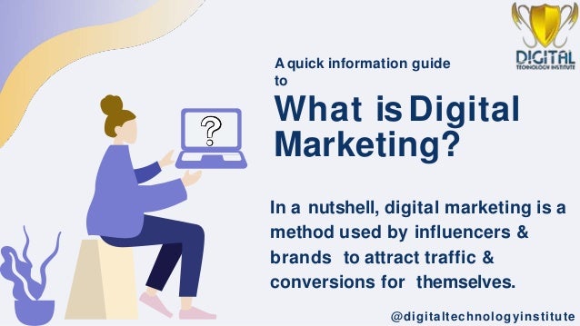 @digitaltechnologyinstitute
What is Digital
Marketing?
A quick information guide
to
In a nutshell, digital marketing is a
method used by influencers &
brands to attract traffic &
conversions for themselves.
 