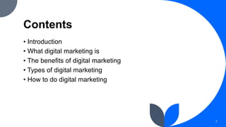 Contents
• Introduction
• What digital marketing is
• The benefits of digital marketing
• Types of digital marketing
• How to do digital marketing
2
 