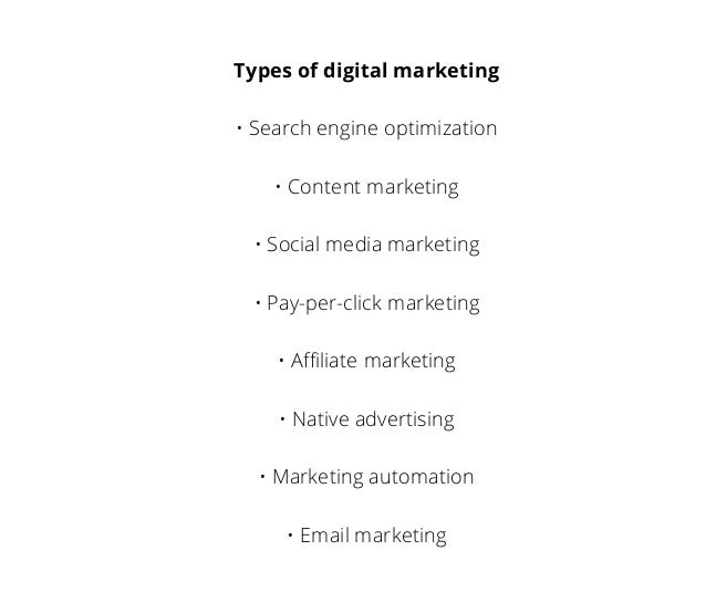 Types of digital marketing
• Search engine optimization
• Content marketing
• Social media marketing
• Pay-per-click marketing
• Affiliate marketing
• Native advertising
• Marketing automation
• Email marketing
 