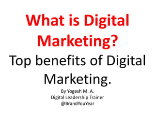 FAQ No. 1
What is Digital
Marketing?
Top benefits of Digital
Marketing.
By Yogesh M. A.
Digital Leadership Trainer
follow us on twitter @BrandYouYear
 