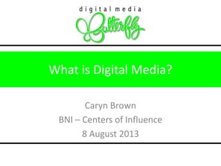 What is Digital Media? 
Caryn Brown 
BNI – Centers of Influence 
8 August 2013 
 
