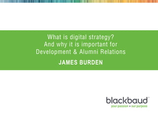 What is digital strategy?
               And why it is important for
             Development & Alumni Relations
                    JAMES BURDEN




03/09/2012                 1
 